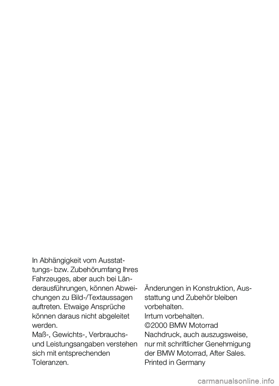 BMW MOTORRAD C1 2000  Betriebsanleitung (in German) In Abhängigkeit vom Ausstat-
tungs- bzw. Zubehörumfang Ihres 
Fahrzeuges, aber auch bei Län-
derausführungen, können Abwei-
chungen zu Bild-/Textaussagen 
auftreten. Etwaige Ansprüche 
können d