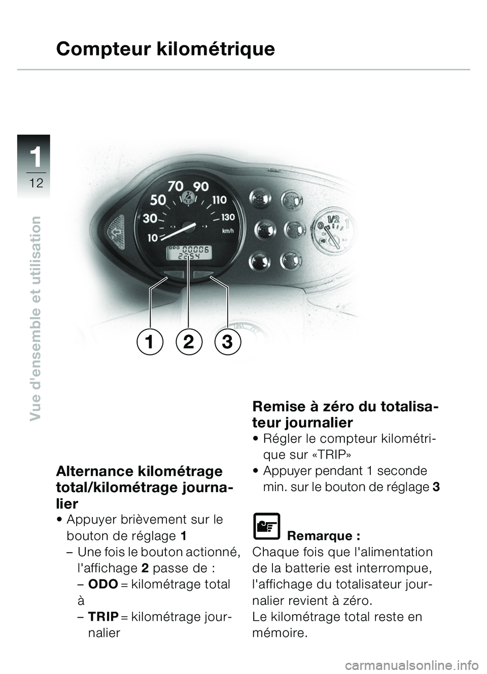 BMW MOTORRAD C1 2000  Livret de bord (in French) 11
12
Vue densemble et utilisation
Alternance kilométrage 
total/kilométrage journa-
lier
 Appuyer bri èvement sur le 
bouton de r églage 1
– Une fois le bouton actionn é, 
laffichage  2 pas