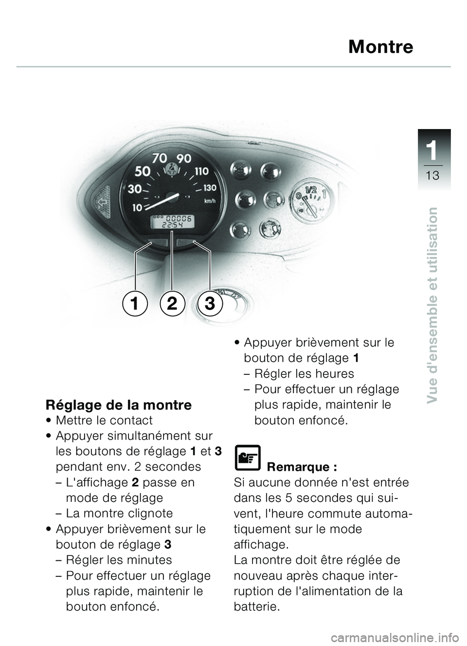 BMW MOTORRAD C1 2000  Livret de bord (in French) 111
13
Vue densemble et utilisationRéglage de la montre Mettre le contact
 Appuyer simultan ément sur 
les boutons de r églage 1 et  3 
pendant env. 2 secondes
– Laffichage  2 passe en 
mode 