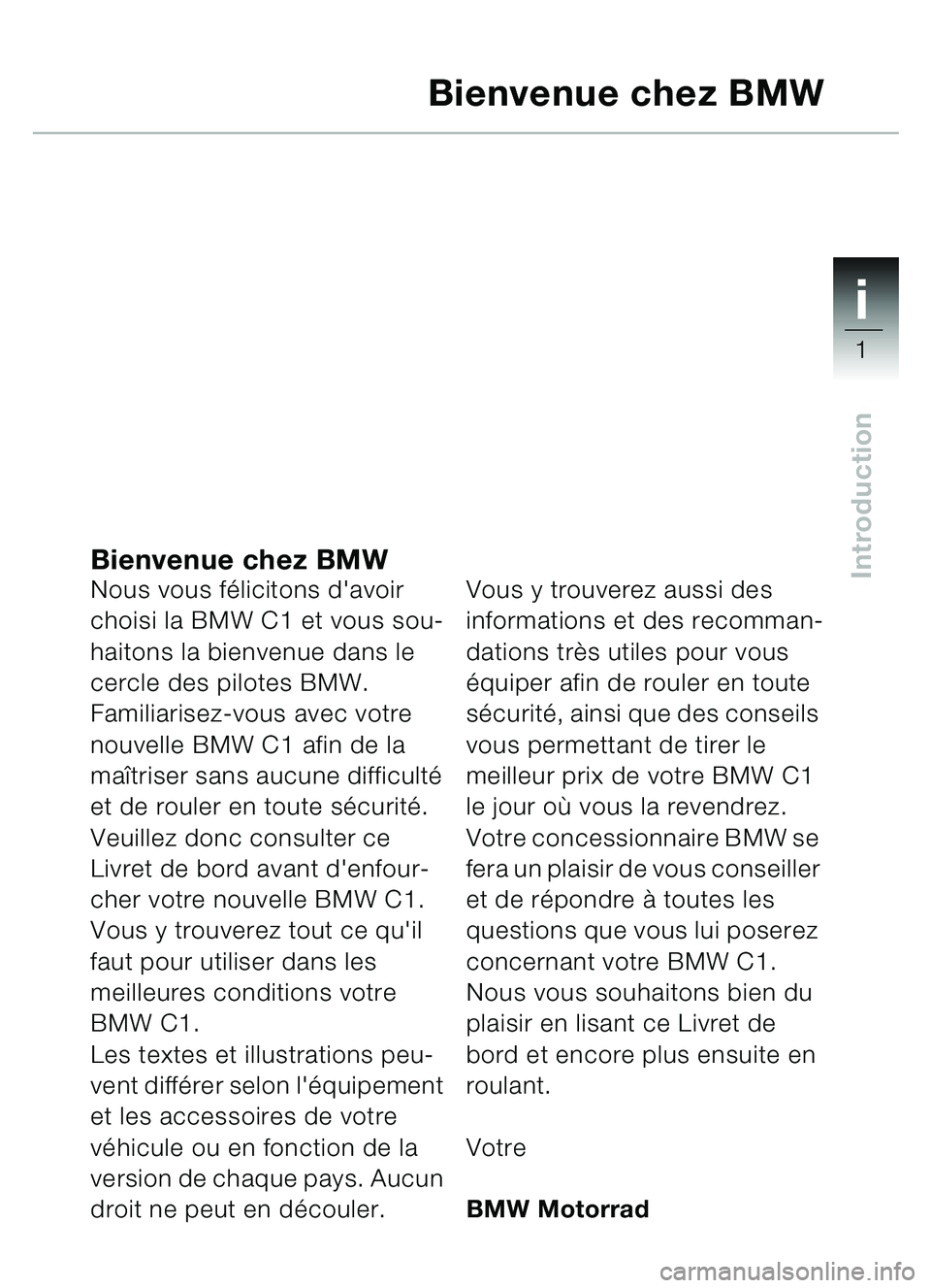 BMW MOTORRAD C1 2000  Livret de bord (in French) 1i
1
IntroductionBienvenue chez BMWNous vous félicitons davoir 
choisi la BMW C1 et vous sou-
haitons la bienvenue dans le 
cercle des pilotes BMW.
Familiarisez-vous avec votre 
nouvelle BMW C1 afin