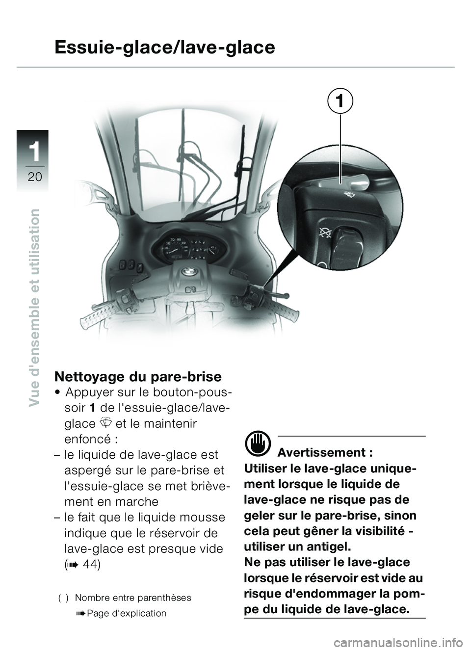 BMW MOTORRAD C1 2000  Livret de bord (in French) 11
20
Vue densemble et utilisation
Nettoyage du pare-briseAppuyer sur le bouton-pous-
soir  1 de lessuie-glace/lave-
glace 
R et le maintenir 
enfonc é :
– le liquide de lave-glace est 
asperg �