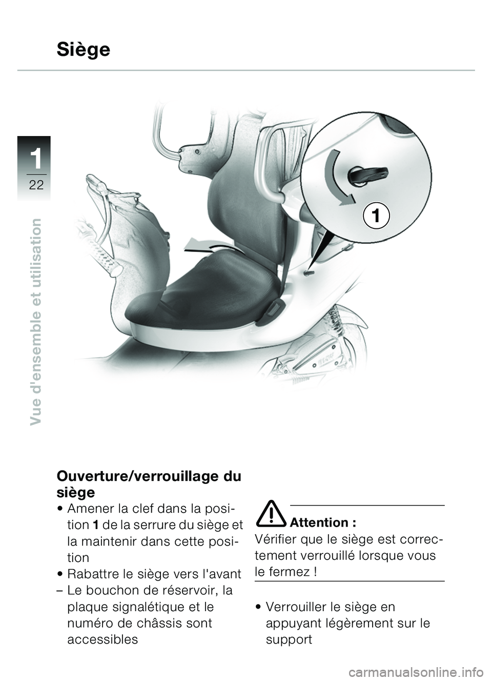 BMW MOTORRAD C1 2000  Livret de bord (in French) 11
22
Vue densemble et utilisation
Ouverture/verrouillage du 
siège
 Amener la clef dans la posi-
tion  1 de la serrure du si ège et 
la maintenir dans cette posi-
tion
 Rabattre le si ège vers 