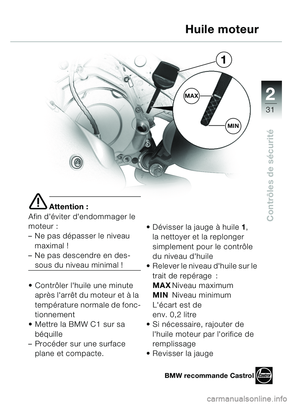 BMW MOTORRAD C1 2000  Livret de bord (in French) 2
31
Contrôles de s écurité
e Attention :
Afin d éviter dendommager le 
moteur : 
– Ne pas d épasser le niveau 
maximal ! 
– Ne pas descendre en des-
sous du niveau minimal !
 Contr ôler 