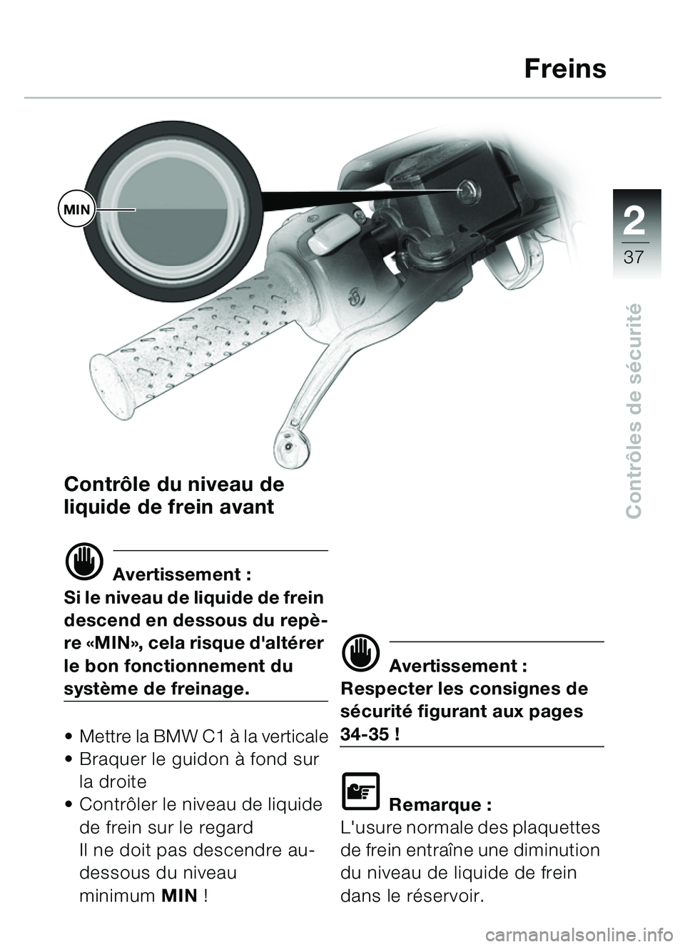 BMW MOTORRAD C1 2000  Livret de bord (in French) 2
37
Contrôles de s écurité
Contr ôle du niveau de 
liquide de frein avant
d Avertissement :
Si le niveau de liquide de frein 
descend en dessous du rep è-
re  «MIN », cela risque dalt érer 
