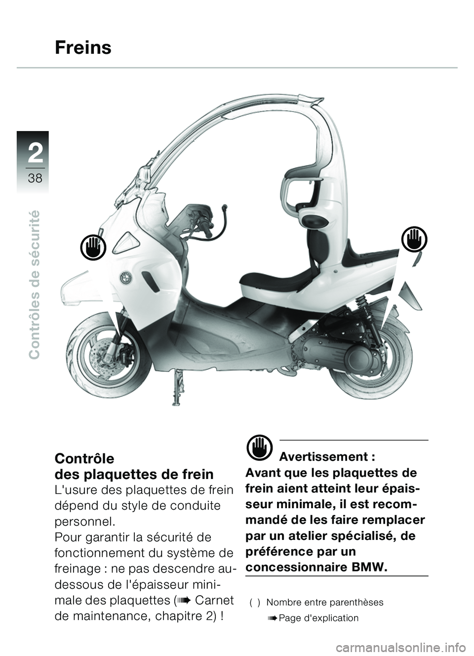 BMW MOTORRAD C1 2000  Livret de bord (in French) 2
38
Contrôles de s écurité
Contrô le 
des plaquettes de frein
Lusure des plaquettes de frein 
d épend du style de conduite 
personnel.
Pour garantir la sécurit é de 
fonctionnement du systèm