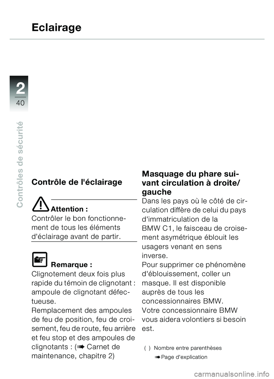 BMW MOTORRAD C1 2000  Livret de bord (in French) 2
40
Contrôles de s écurité
Eclairage
Contrô le de léclairage
e Attention :
Contr ôler le bon fonctionne-
ment de tous les élé ments 
déclairage avant de partir.
\f Remarque :
Clignotement 