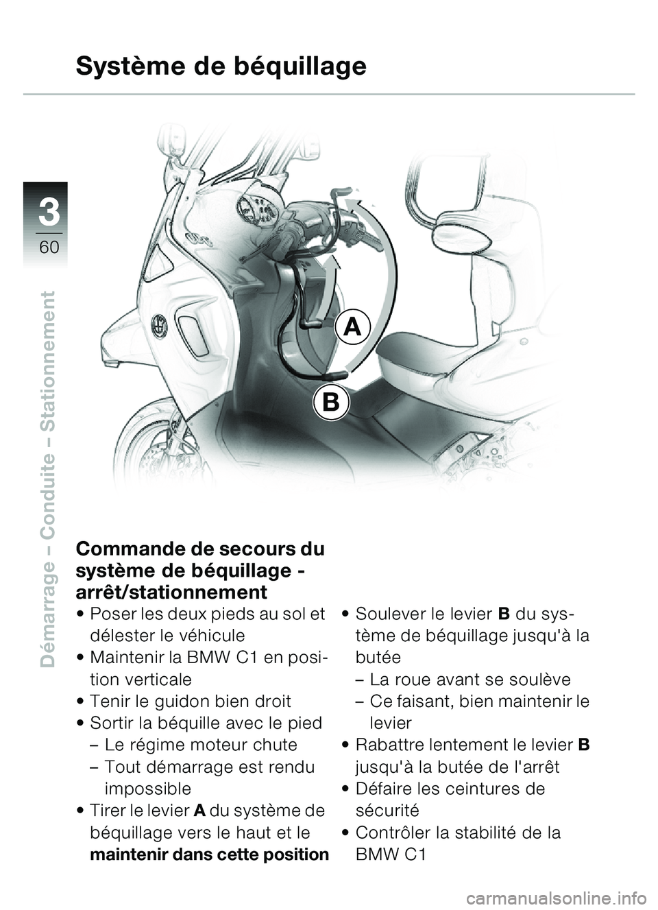BMW MOTORRAD C1 2000 Livret de bord (in French) 33
60
Démarrage – Conduite – Stationnement
A
B
Système de béquillage
Commande de secours du
système de béquillage -
arrêt/stationnement
• Poser les deux pieds au sol et
délester le vé BMW MOTORRAD C1 2000 Livret de bord (in French) 33
60
Démarrage – Conduite – Stationnement
A
B
Système de béquillage
Commande de secours du
système de béquillage -
arrêt/stationnement
• Poser les deux pieds au sol et
délester le vé