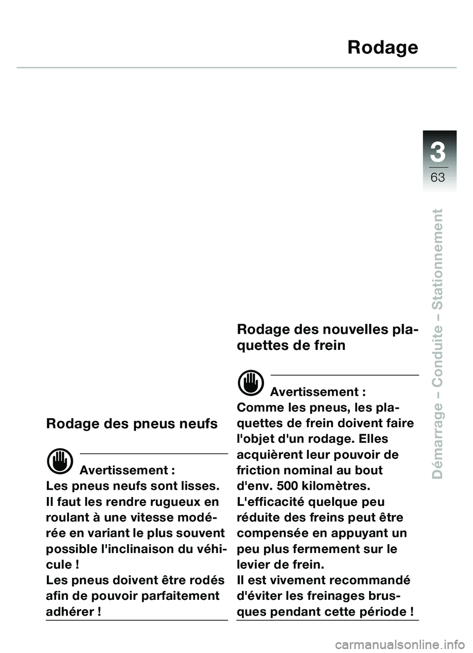 BMW MOTORRAD C1 2000 Livret de bord (in French) 33
63
Démarrage – Conduite – Stationnement
Rodage
Rodage des pneus neufs
d Avertissement :
Les pneus neufs sont lisses.
Il faut les rendre rugueux en
roulant à une vitesse modé-
rée en varia BMW MOTORRAD C1 2000 Livret de bord (in French) 33
63
Démarrage – Conduite – Stationnement
Rodage
Rodage des pneus neufs
d Avertissement :
Les pneus neufs sont lisses.
Il faut les rendre rugueux en
roulant à une vitesse modé-
rée en varia