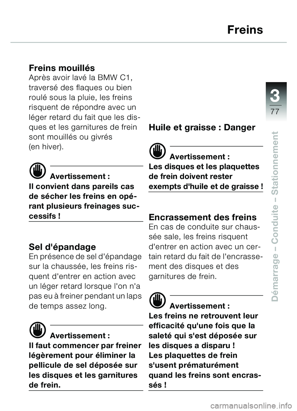 BMW MOTORRAD C1 2000 Livret de bord (in French) 33
77
Démarrage – Conduite – Stationnement
Freins
Freins mouill ésApr ès avoir lav é la BMW C1,
travers é des flaques ou bien
roul é sous la pluie, les freins
risquent de r épondre ave BMW MOTORRAD C1 2000 Livret de bord (in French) 33
77
Démarrage – Conduite – Stationnement
Freins
Freins mouill ésApr ès avoir lav é la BMW C1,
travers é des flaques ou bien
roul é sous la pluie, les freins
risquent de r épondre ave