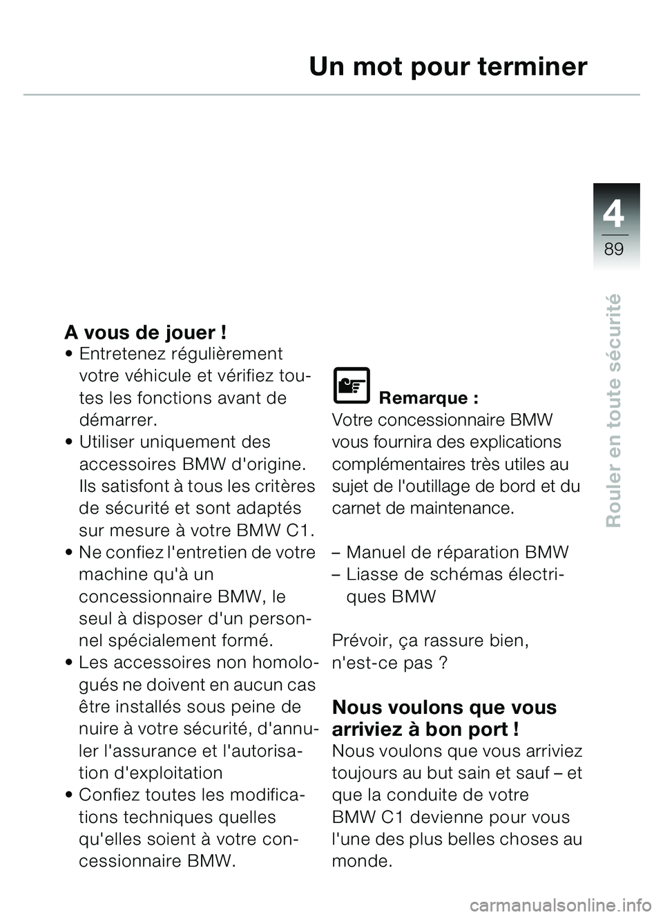 BMW MOTORRAD C1 2000  Livret de bord (in French) 4
89
Rouler en toute sécurité
Un mot pour terminer
A vous de jouer ! Entretenez r égulièrement 
votre véhicule et v érifiez tou-
tes les fonctions avant de 
d émarrer.
 Utiliser uniquement de