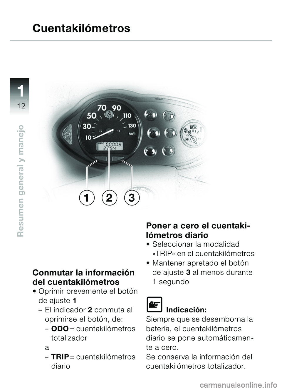 BMW MOTORRAD C1 2000  Manual de instrucciones (in Spanish) 11
12
Resumen general y manejo
Conmutar la información 
del cuentakil ómetros
 Oprimir brevemente el bot ón 
de ajuste  1
– El indicador 2  conmuta al 
oprimirse el bot ón, de:
– ODO = cuenta