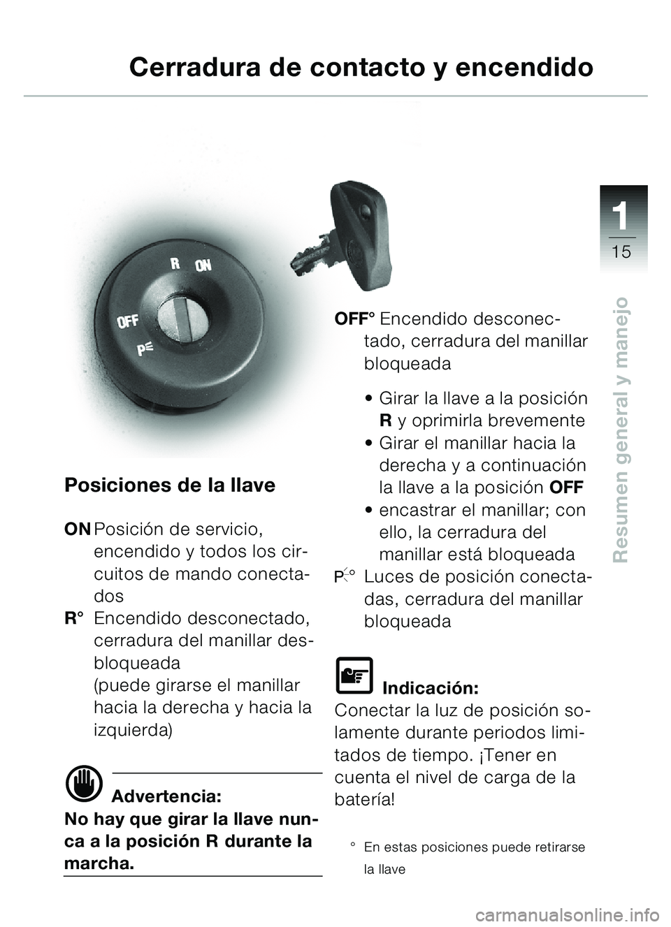 BMW MOTORRAD C1 2000  Manual de instrucciones (in Spanish) 111
15
Resumen general y manejo
Posiciones de la llave
ONPosici ón de servicio, 
encendido y todos los cir-
cuitos de mando conecta-
dos
R ° Encendido desconectado, 
cerradura del manillar des-
bloq