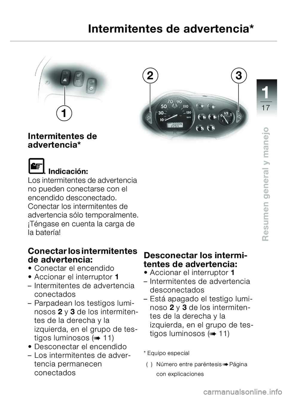 BMW MOTORRAD C1 2000  Manual de instrucciones (in Spanish) 111
17
Resumen general y manejo
Intermitentes de
advertencia*
\f. Indicación:
Los intermitentes de advertencia 
no pueden conectarse con el 
encendido desconectado. 
Conectar los intermitentes de 
ad