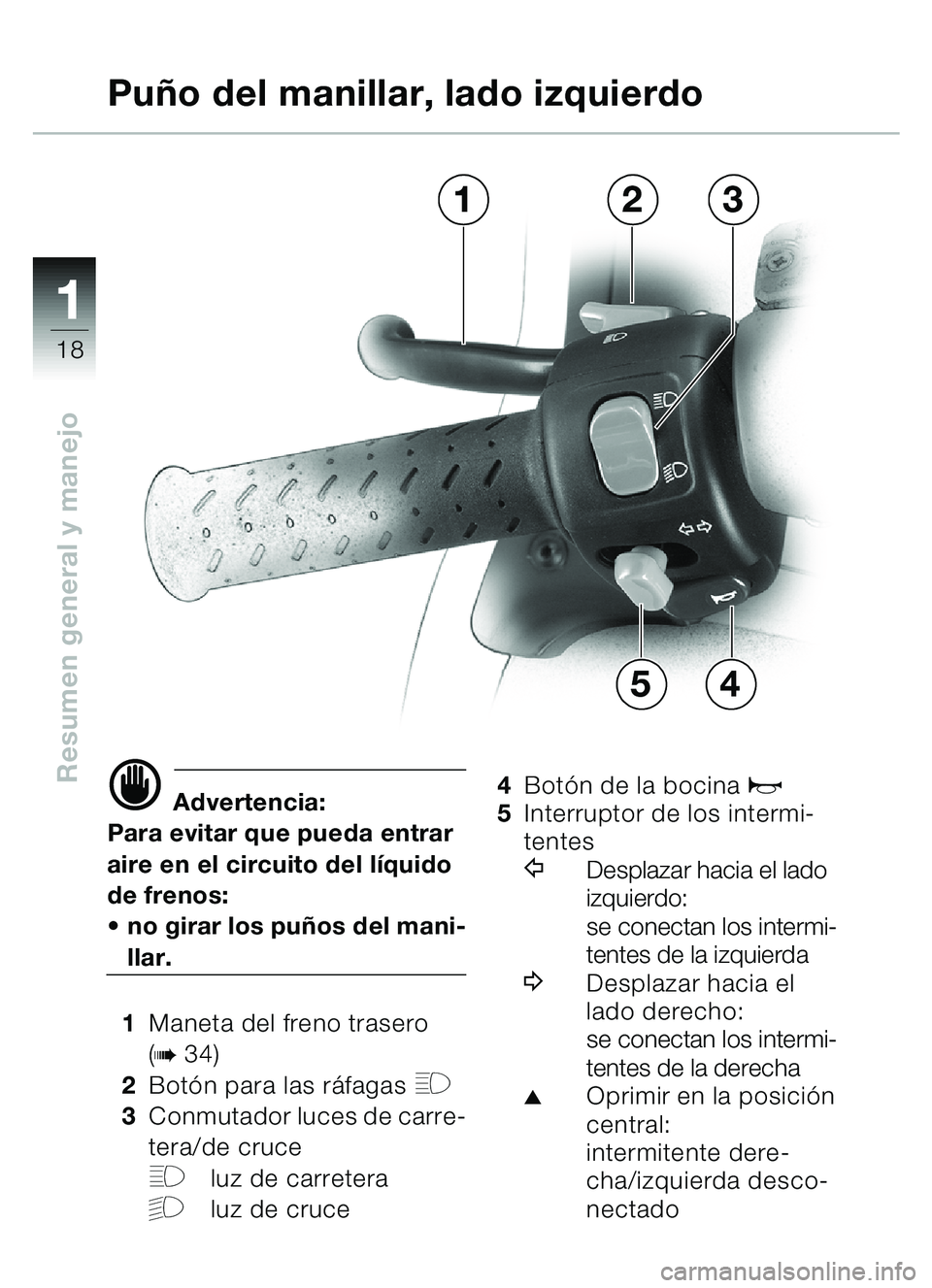 BMW MOTORRAD C1 2000  Manual de instrucciones (in Spanish) 11
18
Resumen general y manejod Advertencia:
Para evitar que pueda entrar 
aire en el circuito del l íquido 
de frenos:
 no girar los pu ños del mani-
llar.
1 Maneta del freno trasero 
(
b34)
2 Bot