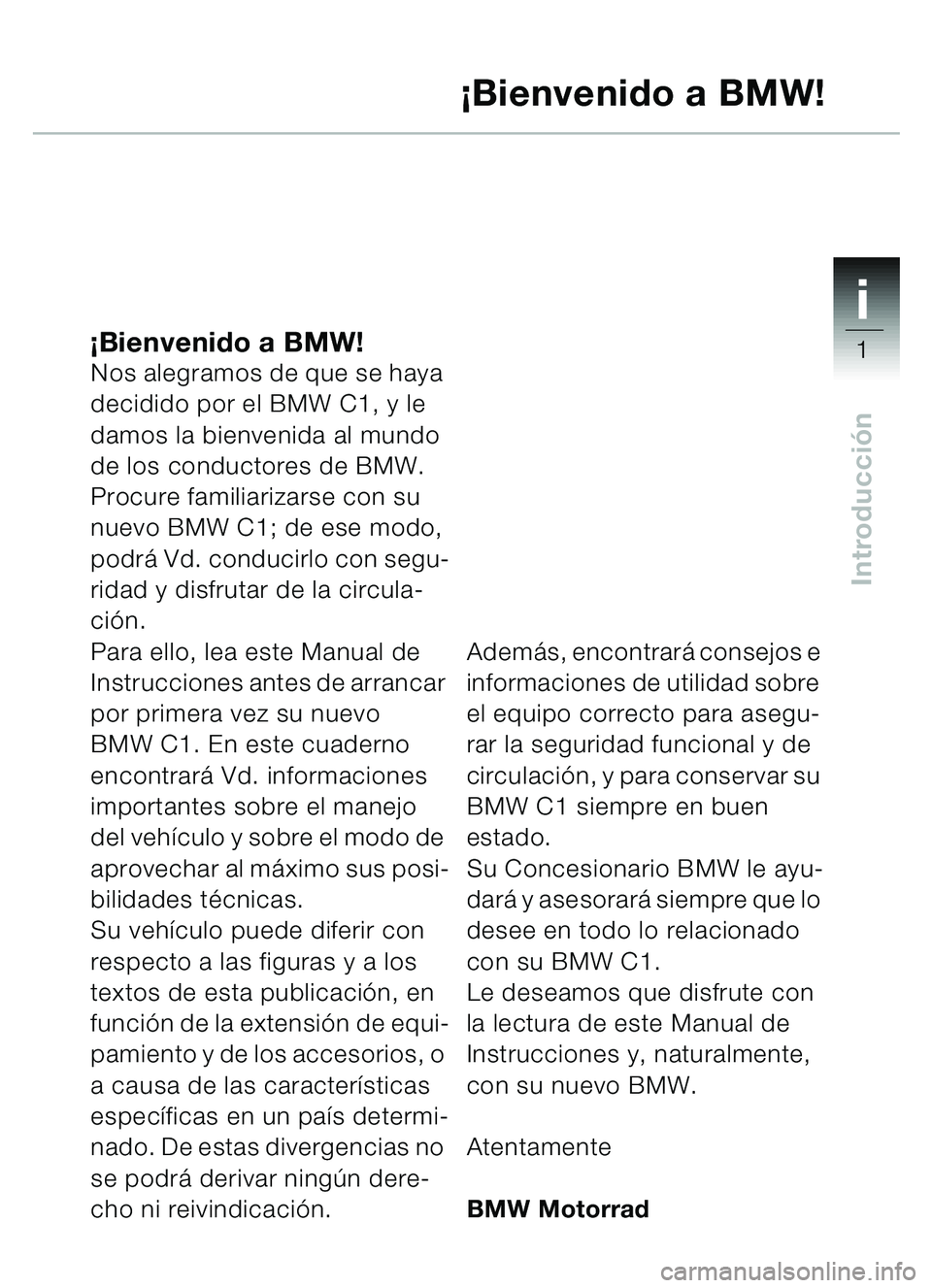 BMW MOTORRAD C1 2000  Manual de instrucciones (in Spanish) 1i
1
Introducción
¡Bienvenido a BMW!Nos alegramos de que se haya 
decidido por el BMW C1, y le 
damos la bienvenida al mundo 
de los conductores de BMW.
Procure familiarizarse con su 
nuevo BMW C1; 