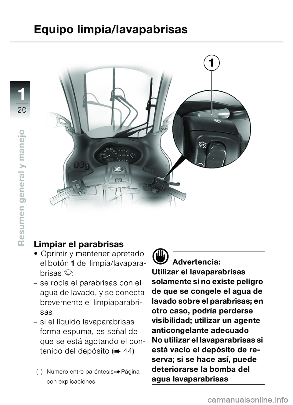 BMW MOTORRAD C1 2000  Manual de instrucciones (in Spanish) 11
20
Resumen general y manejoLimpiar el parabrisasOprimir y mantener apretado 
el bot ón  1 del limpia/lavapara-
brisas 
R:
– se roc ía el parabrisas con el 
agua de lavado, y se conecta 
brevem