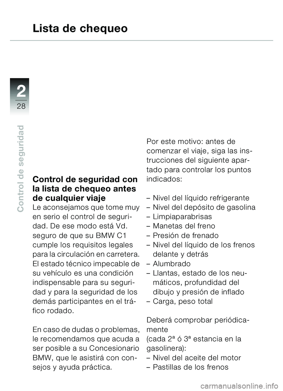 BMW MOTORRAD C1 2000  Manual de instrucciones (in Spanish) 2
28
Control de seguridad
Control de seguridad con 
la lista de chequeo antes 
de cualquier viaje
Le aconsejamos que tome muy 
en serio el control de seguri-
dad. De ese modo está Vd. 
seguro de que 