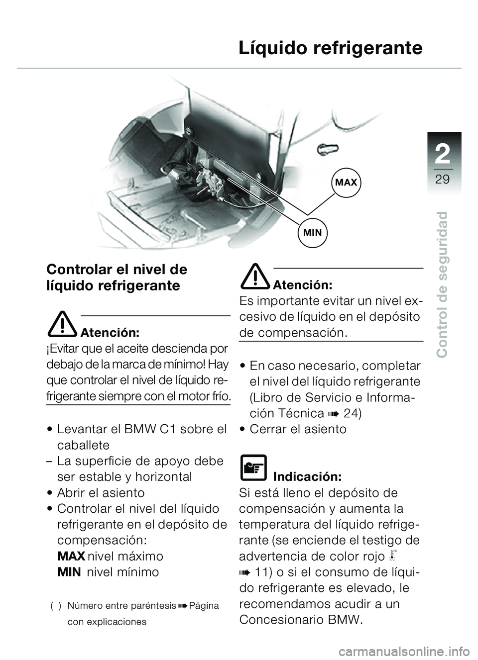 BMW MOTORRAD C1 2000  Manual de instrucciones (in Spanish) 2
29
Control de seguridad
Líquido refrigerante
Controlar el nivel de 
líquido refrigerante
e Atención:
¡Evitar que el aceite descienda por 
debajo de la marca de mínimo! Hay 
que controlar el niv