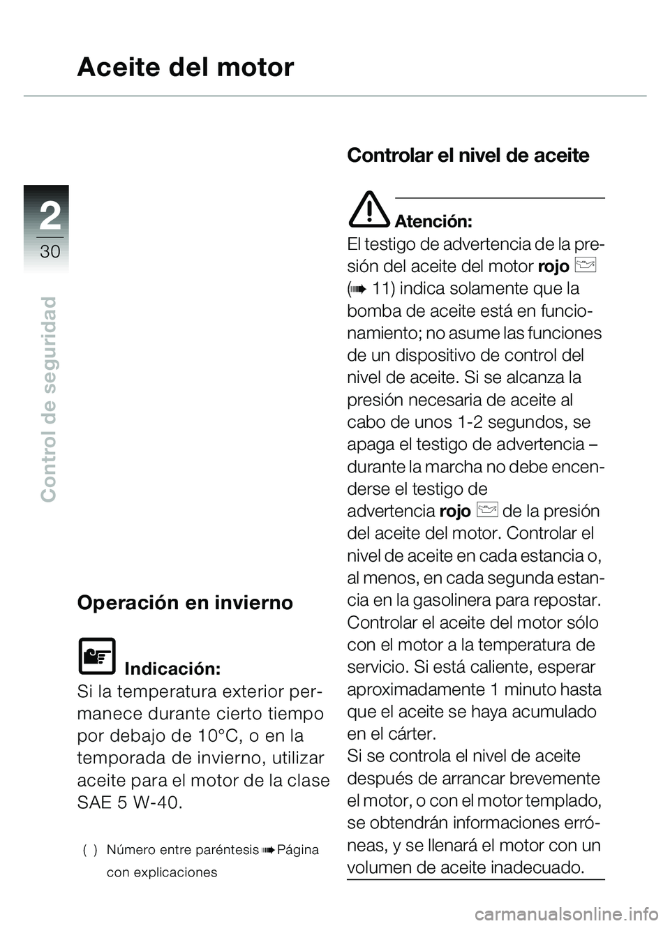 BMW MOTORRAD C1 2000  Manual de instrucciones (in Spanish) 2
30
Control de seguridad
Aceite del motor
Operación en invierno
L Indicación:
Si la temperatura exterior per-
manece durante cierto tiempo 
por debajo de 10°C, o en la 
temporada de invierno, util