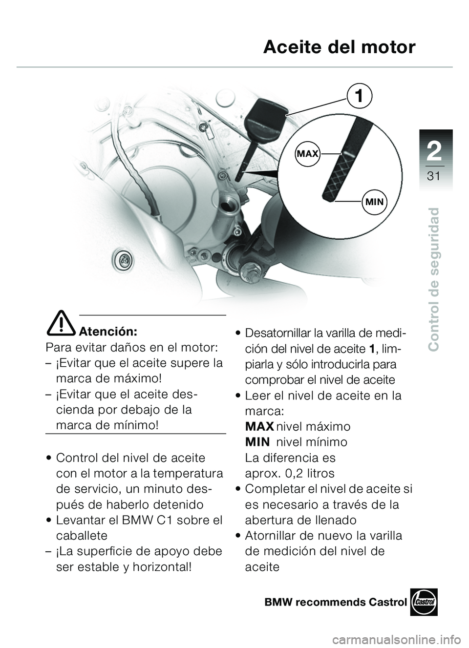 BMW MOTORRAD C1 2000  Manual de instrucciones (in Spanish) 2
31
Control de seguridad
e Atención:
Para evitar dañ os en el motor: 
–¡ Evitar que el aceite supere la 
marca de m áximo! 
–¡ Evitar que el aceite des-
cienda por debajo de la 
marca de m �