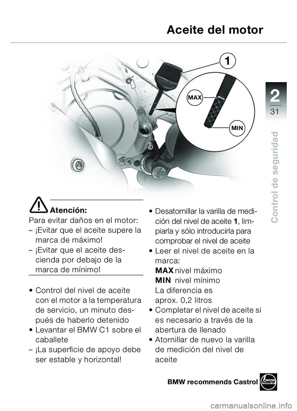 BMW MOTORRAD C1 2000  Manual de instrucciones (in Spanish) 2
31
Control de seguridad
e Atención:
Para evitar dañ os en el motor: 
–¡ Evitar que el aceite supere la 
marca de m áximo! 
–¡ Evitar que el aceite des-
cienda por debajo de la 
marca de m 