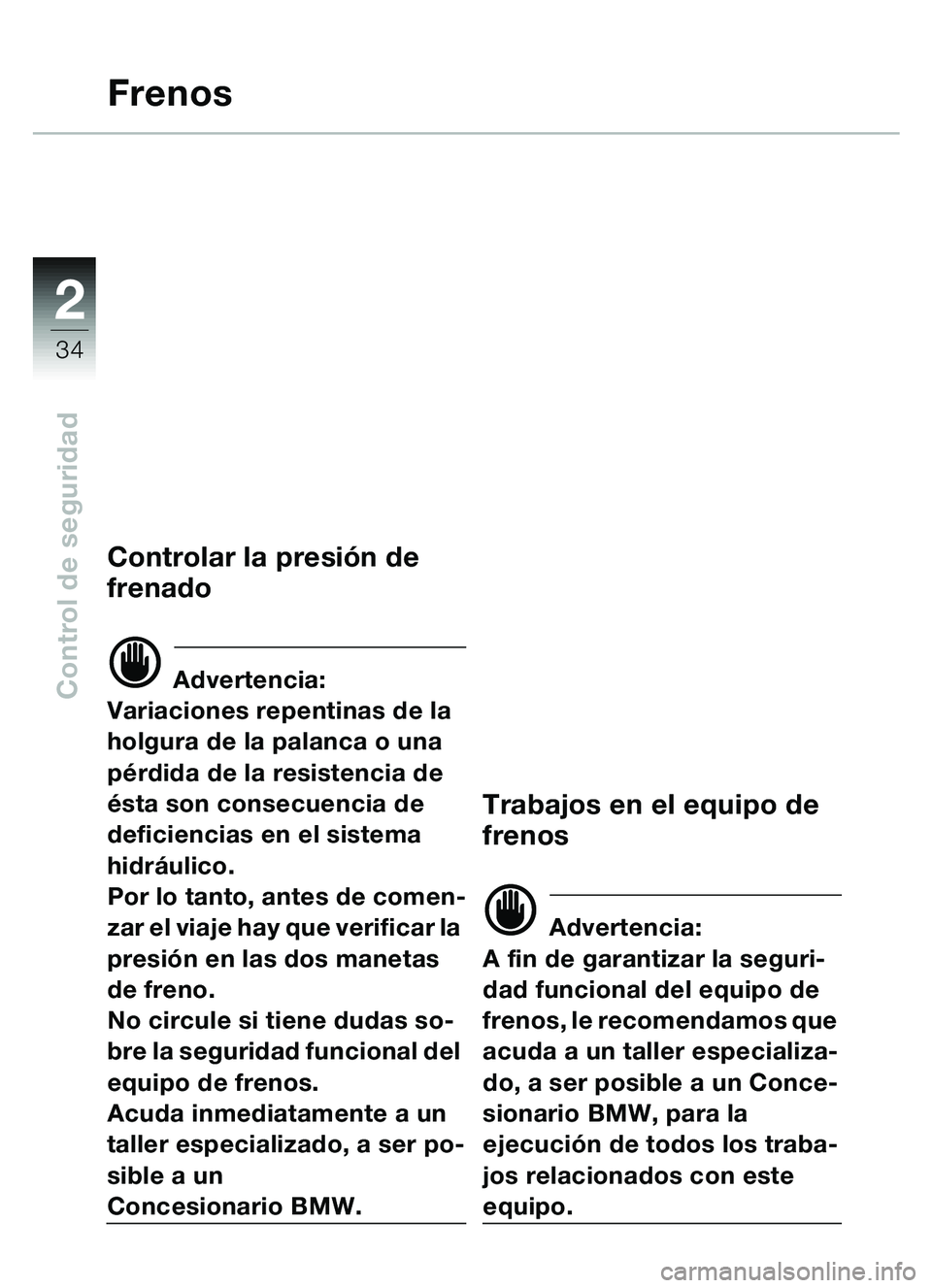 BMW MOTORRAD C1 2000  Manual de instrucciones (in Spanish) 2
34
Control de seguridad
Frenos
Controlar la presión de 
frenado
d Advertencia:
Variaciones repentinas de la 
holgura de la palanca o una 
pé rdida de la resistencia de 
é sta son consecuencia de 