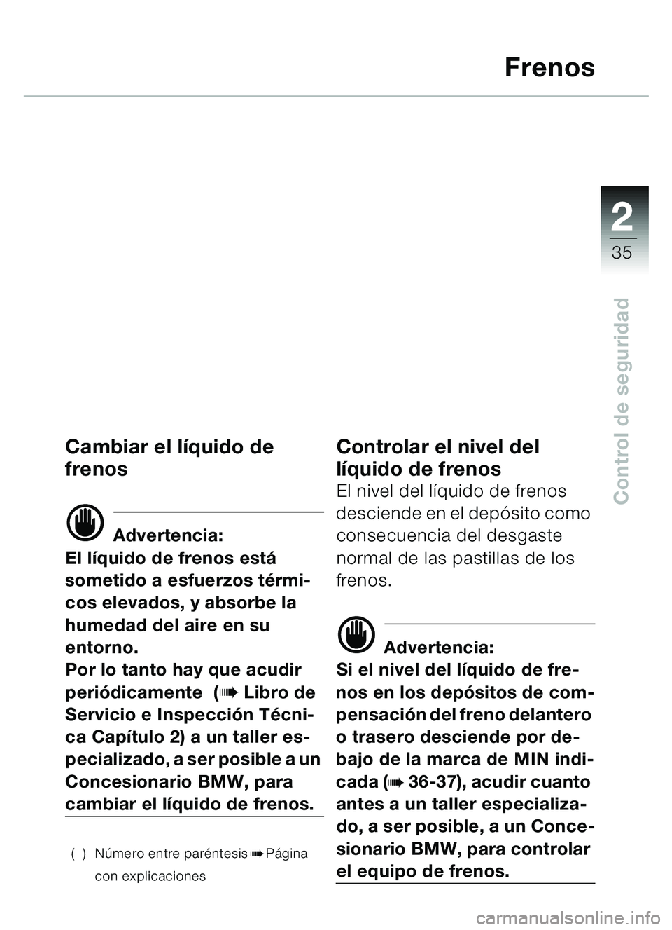 BMW MOTORRAD C1 2000  Manual de instrucciones (in Spanish) 2
35
Control de seguridad
Frenos
Cambiar el líquido de
frenos
d Advertencia:
El l íquido de frenos est á 
sometido a esfuerzos t érmi-
cos elevados, y absorbe la 
humedad del aire en su 
entorno.
