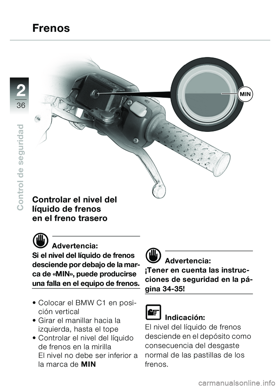 BMW MOTORRAD C1 2000  Manual de instrucciones (in Spanish) 2
36
Control de seguridadControlar el nivel del 
lí quido de frenos
en el freno trasero
d Advertencia:
Si el nivel del l íquido de frenos 
desciende por debajo de la mar-
ca de  «MIN », puede prod