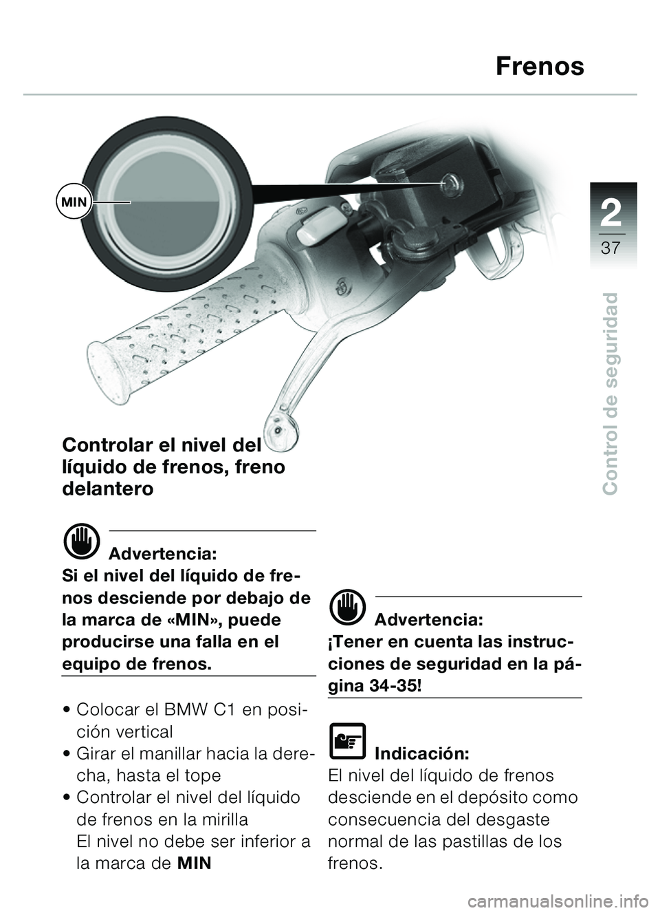 BMW MOTORRAD C1 2000  Manual de instrucciones (in Spanish) 2
37
Control de seguridad
Controlar el nivel del 
líquido de frenos, freno 
delantero
d Advertencia:
Si el nivel del l íquido de fre-
nos desciende por debajo de 
la marca de « MIN», puede 
produc