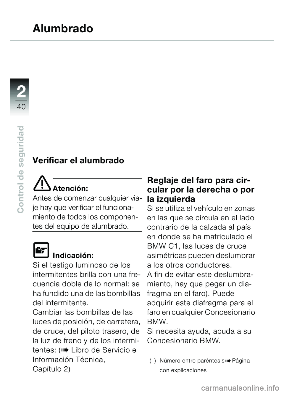 BMW MOTORRAD C1 2000 Manual de instrucciones (in Spanish) 2
40
Control de seguridad
Alumbrado
Verificar el alumbrado
e Atención:
Antes de comenzar cualquier via-
je hay que verificar el funciona-
miento de todos los componen-
tes del equipo de alumbrado.
\f BMW MOTORRAD C1 2000 Manual de instrucciones (in Spanish) 2
40
Control de seguridad
Alumbrado
Verificar el alumbrado
e Atención:
Antes de comenzar cualquier via-
je hay que verificar el funciona-
miento de todos los componen-
tes del equipo de alumbrado.
\f