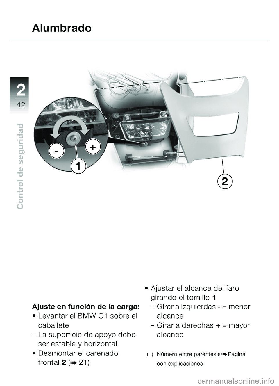 BMW MOTORRAD C1 2000  Manual de instrucciones (in Spanish) 2
42
Control de seguridad
Ajuste en función de la carga:
 Levantar el BMW C1 sobre el 
caballete 
– La superficie de apoyo debe 
ser estable y horizontal
 Desmontar el carenado 
frontal 2 (
b 21)