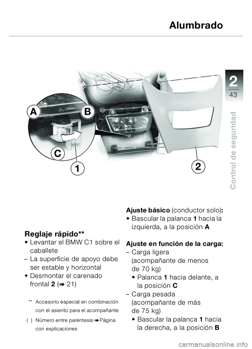 BMW MOTORRAD C1 2000 Manual de instrucciones (in Spanish) 2
43
Control de seguridad
Reglaje rápido** Levantar el BMW C1 sobre el
caballete
– La superficie de apoyo debe
ser estable y horizontal
Desmontar el carenado
frontal 2 (
b 21)
** Accesorio e BMW MOTORRAD C1 2000 Manual de instrucciones (in Spanish) 2
43
Control de seguridad
Reglaje rápido** Levantar el BMW C1 sobre el
caballete
– La superficie de apoyo debe
ser estable y horizontal
Desmontar el carenado
frontal 2 (
b 21)
** Accesorio e