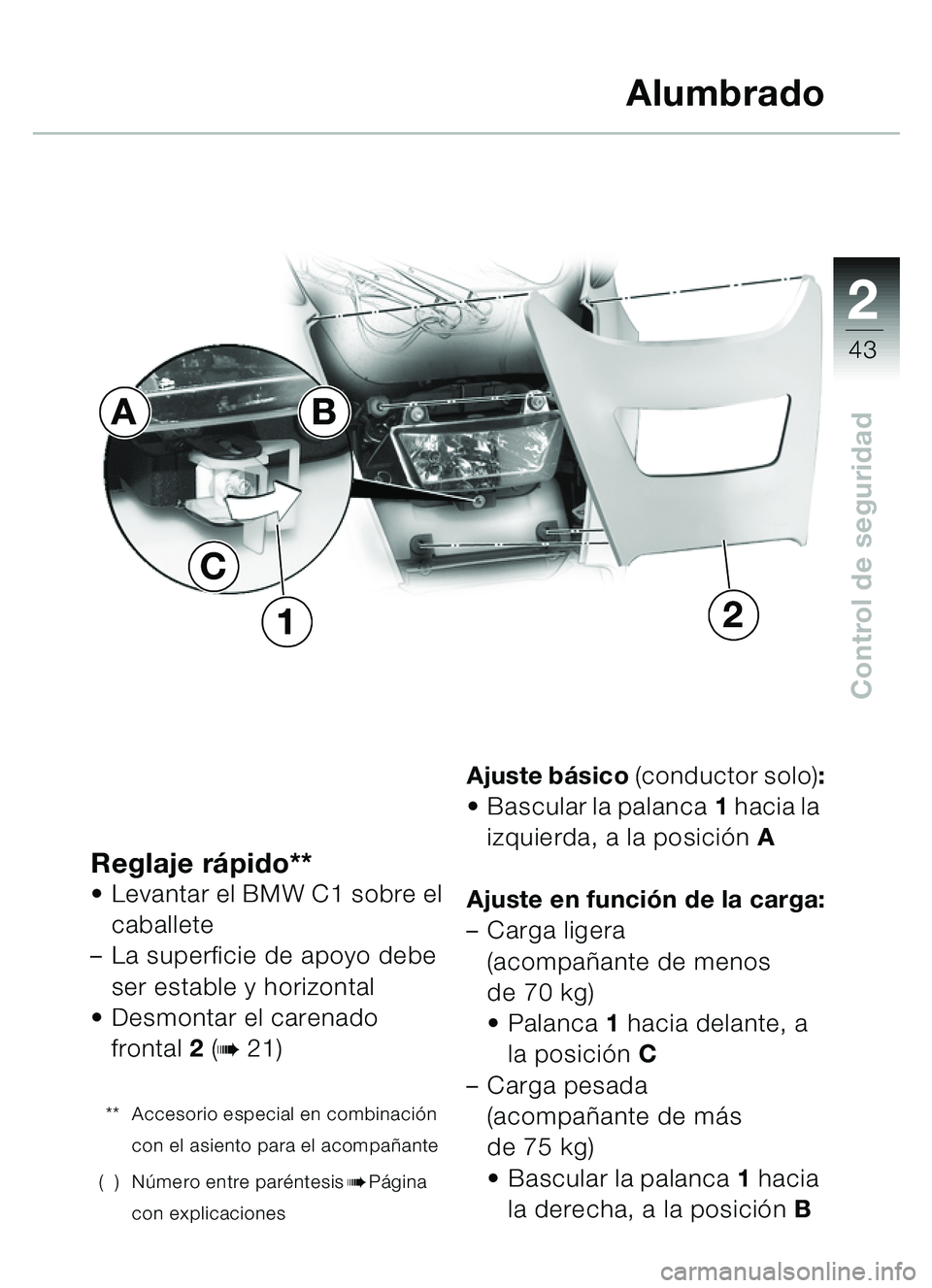 BMW MOTORRAD C1 2000  Manual de instrucciones (in Spanish) 2
43
Control de seguridad
Reglaje rápido** Levantar el BMW C1 sobre el 
caballete 
– La superficie de apoyo debe 
ser estable y horizontal
 Desmontar el carenado 
frontal 2 (
b 21)
** Accesorio e