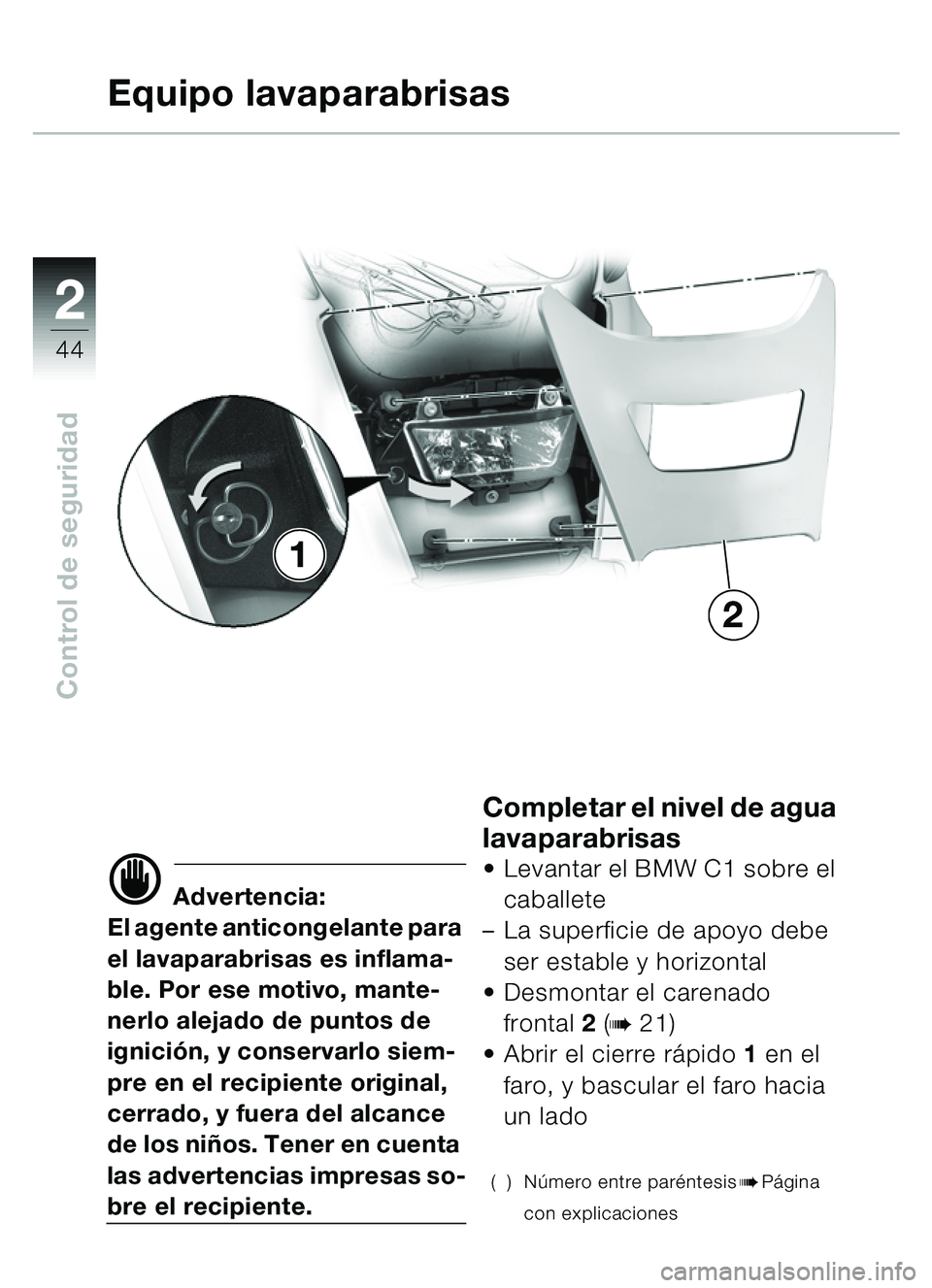 BMW MOTORRAD C1 2000  Manual de instrucciones (in Spanish) 2
44
Control de seguridad
Equipo lavaparabrisas
d Advertencia:
El agente anticongelante para 
el lavaparabrisas es inflama-
ble. Por ese motivo, mante-
nerlo alejado de puntos de 
ignici ón, y conser