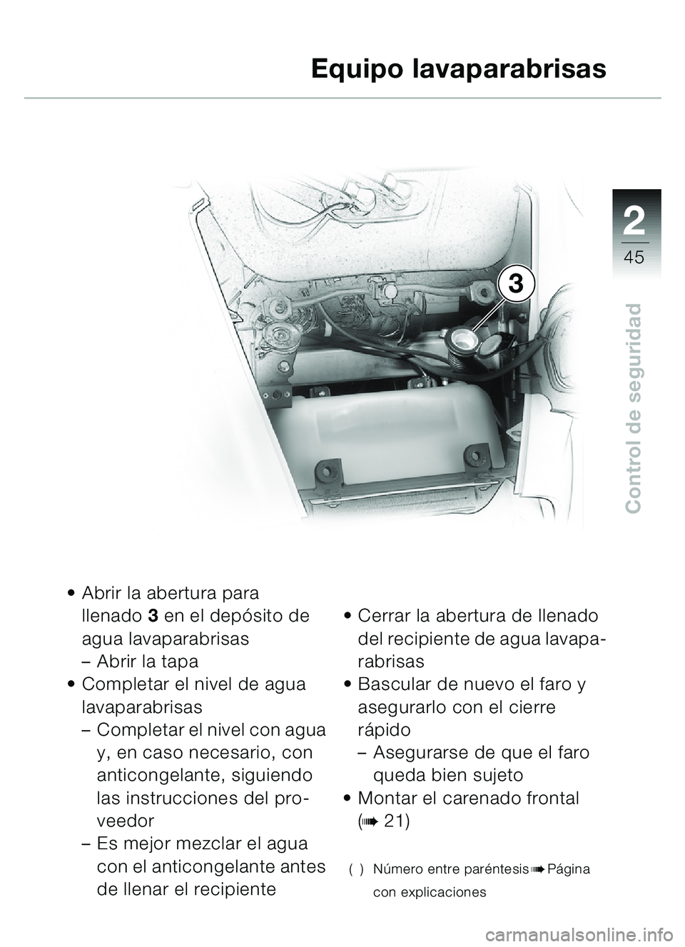 BMW MOTORRAD C1 2000  Manual de instrucciones (in Spanish) 2
45
Control de seguridad
Abrir la abertura para 
llenado 3 en el depó sito de 
agua lavaparabrisas
– Abrir la tapa
 Completar el nivel de agua 
lavaparabrisas
–Completar el nivel con agua 
y, 