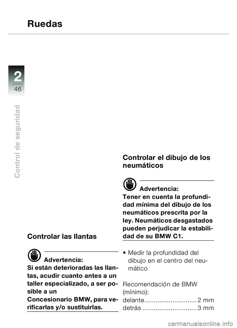 BMW MOTORRAD C1 2000  Manual de instrucciones (in Spanish) 2
46
Control de seguridad
Ruedas
Controlar las llantas
d Advertencia:
Si est án deterioradas las llan-
tas, acudir cuanto antes a un 
taller especializado, a ser po-
sible a un 
Concesionario BMW, pa