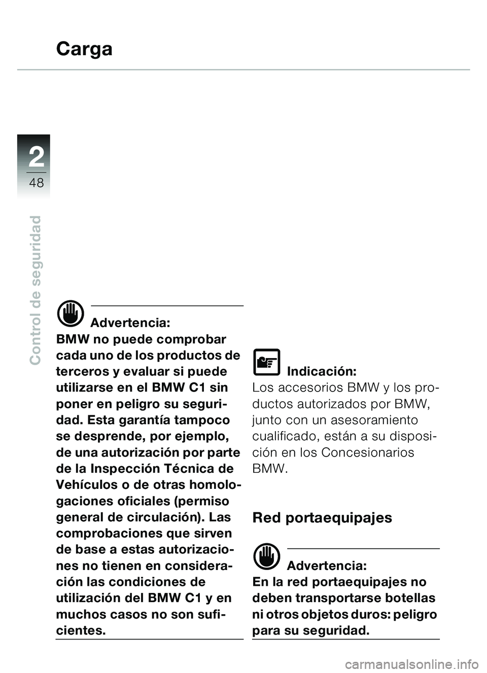 BMW MOTORRAD C1 2000  Manual de instrucciones (in Spanish) 2
48
Control de seguridad
Carga
d Advertencia:
BMW no puede comprobar 
cada uno de los productos de 
terceros y evaluar si puede 
utilizarse en el BMW C1 sin 
poner en peligro su seguri-
dad. Esta gar
