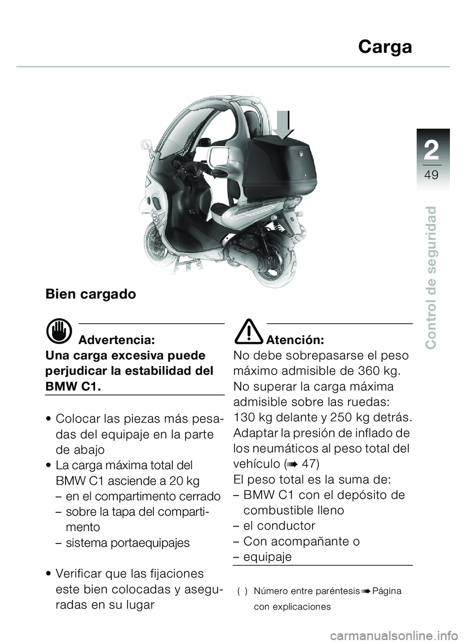 BMW MOTORRAD C1 2000 Manual de instrucciones (in Spanish) 2
49
Control de seguridad
Bien cargado
d Advertencia:
Una carga excesiva puede
perjudicar la estabilidad del
BMW C1.
• Colocar las piezas más pesa- das del equipaje en la parte
de abajo
La car BMW MOTORRAD C1 2000 Manual de instrucciones (in Spanish) 2
49
Control de seguridad
Bien cargado
d Advertencia:
Una carga excesiva puede
perjudicar la estabilidad del
BMW C1.
• Colocar las piezas más pesa- das del equipaje en la parte
de abajo
La car