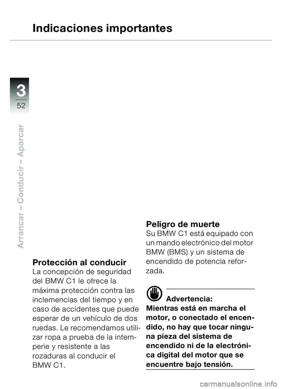 BMW MOTORRAD C1 2000 Manual de instrucciones (in Spanish) 33
52
Arrancar – Conducir – Aparcar
Indicaciones importantes
Protección al conducirLa concepci ón de seguridad
del BMW C1 le ofrece la
m áxima protección contra las
inclemencias del tiempo BMW MOTORRAD C1 2000 Manual de instrucciones (in Spanish) 33
52
Arrancar – Conducir – Aparcar
Indicaciones importantes
Protección al conducirLa concepci ón de seguridad
del BMW C1 le ofrece la
m áxima protección contra las
inclemencias del tiempo