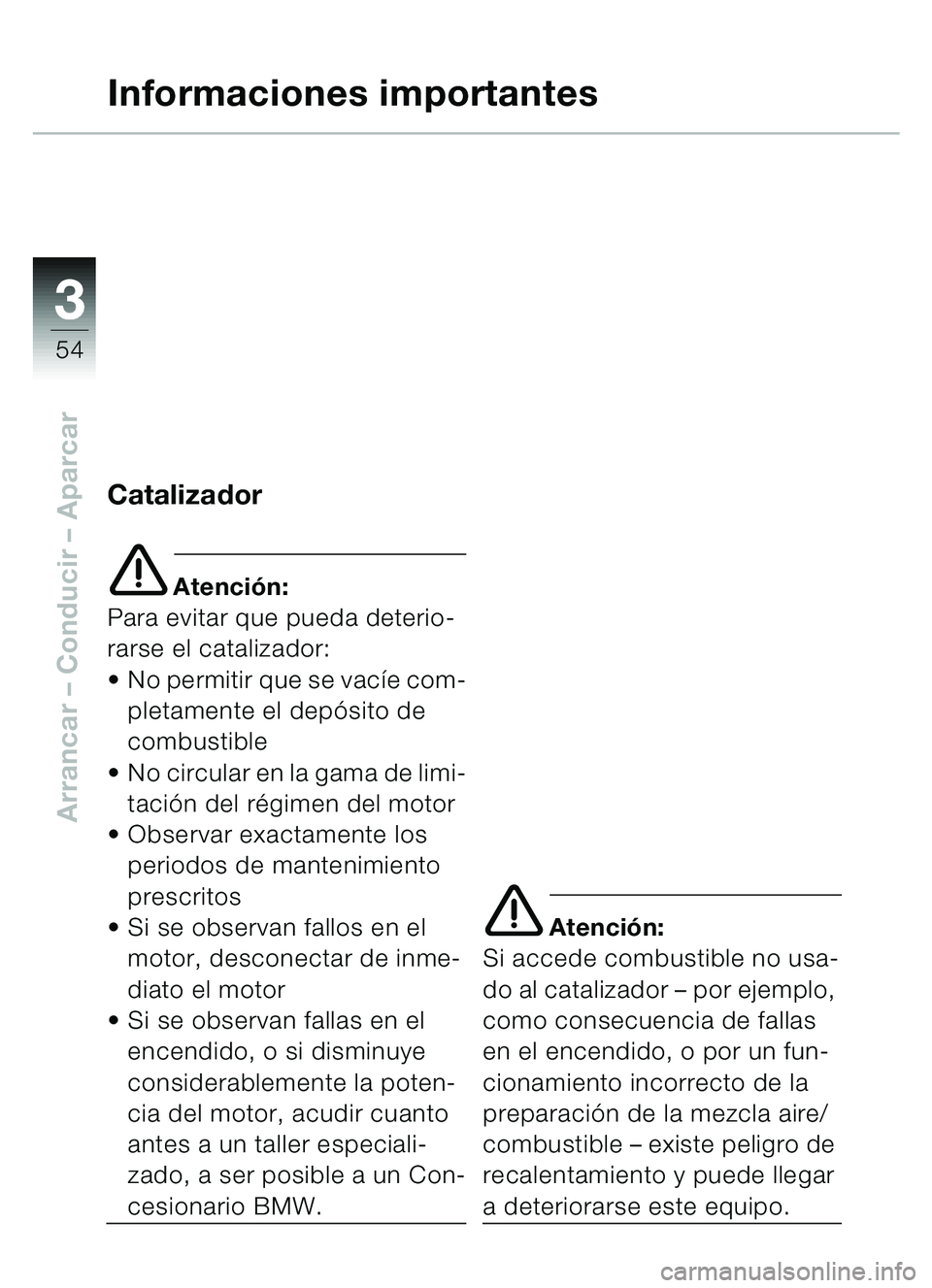 BMW MOTORRAD C1 2000  Manual de instrucciones (in Spanish) 33
54
Arrancar – Conducir  – Aparcar
Informaciones importantes
Catalizador
e Atención:
Para evitar que pueda deterio-
rarse el catalizador:
 No permitir que se vac íe com-
pletamente el dep ós