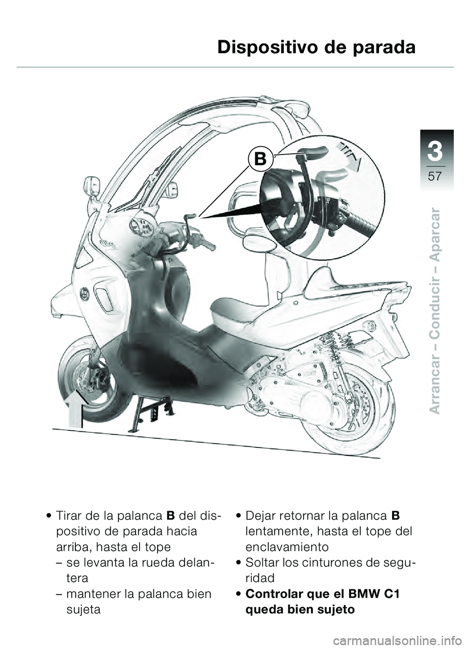 BMW MOTORRAD C1 2000 Manual de instrucciones (in Spanish) 33
57
Arrancar – Conducir – Aparcar
Tirar de la palanca B del dis-
positivo de parada hacia
arriba, hasta el tope
– se levanta la rueda delan-
tera
– mantener la palanca bien
sujeta
De BMW MOTORRAD C1 2000 Manual de instrucciones (in Spanish) 33
57
Arrancar – Conducir – Aparcar
Tirar de la palanca B del dis-
positivo de parada hacia
arriba, hasta el tope
– se levanta la rueda delan-
tera
– mantener la palanca bien
sujeta
De