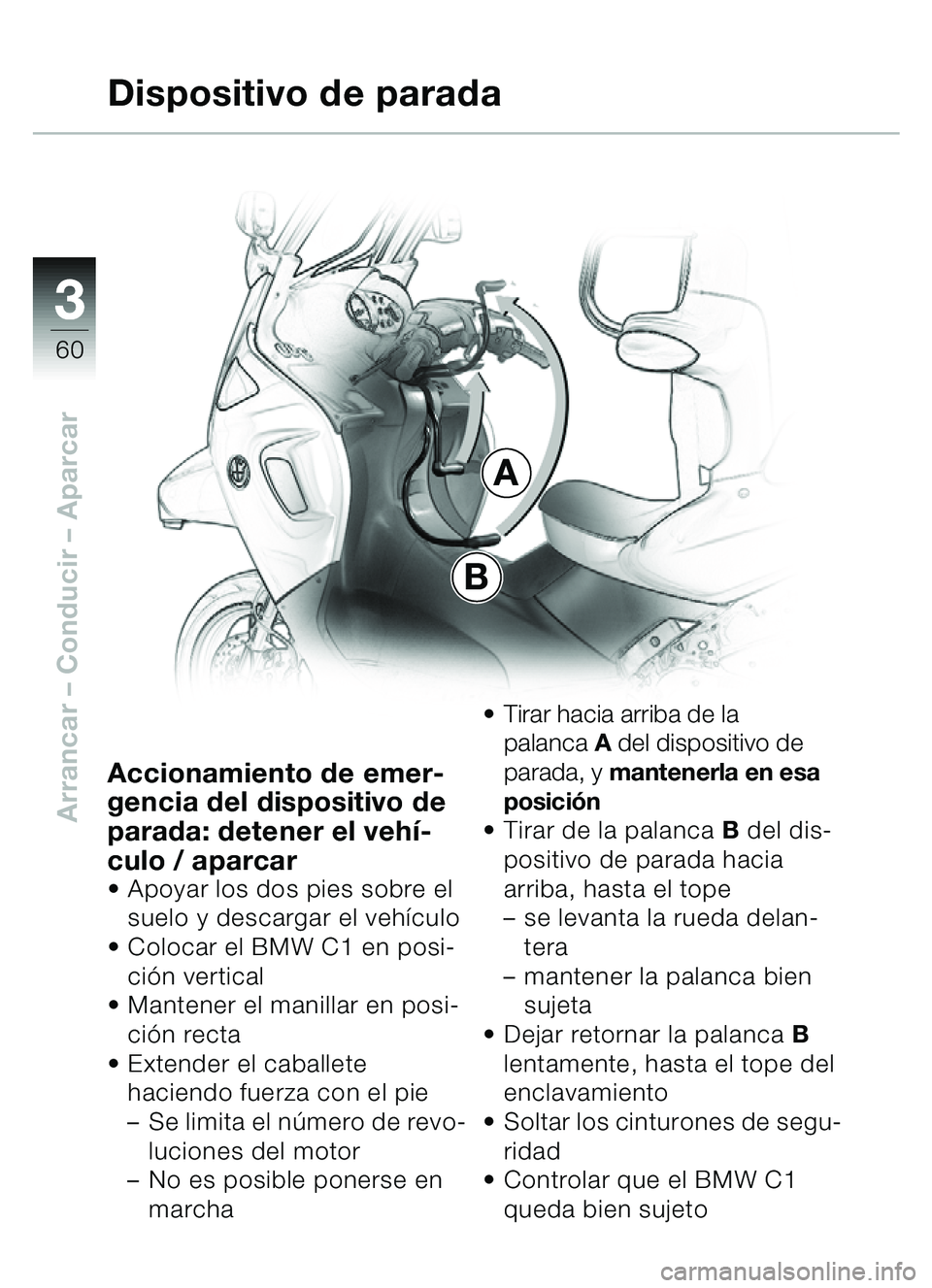 BMW MOTORRAD C1 2000  Manual de instrucciones (in Spanish) 33
60
Arrancar – Conducir  – Aparcar
A
B
Dispositivo de parada
Accionamiento de emer-
gencia del dispositivo de 
parada: detener el veh í-
culo / aparcar
 Apoyar los dos pies sobre el 
suelo y d