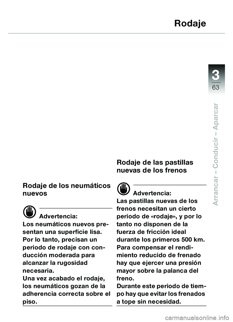 BMW MOTORRAD C1 2000  Manual de instrucciones (in Spanish) 33
63
Arrancar – Conducir  – Aparcar
Rodaje
Rodaje de los neum áticos 
nuevos
d Advertencia:
Los neum áticos nuevos pre-
sentan una superficie lisa. 
Por lo tanto, precisan un 
periodo de rodaje