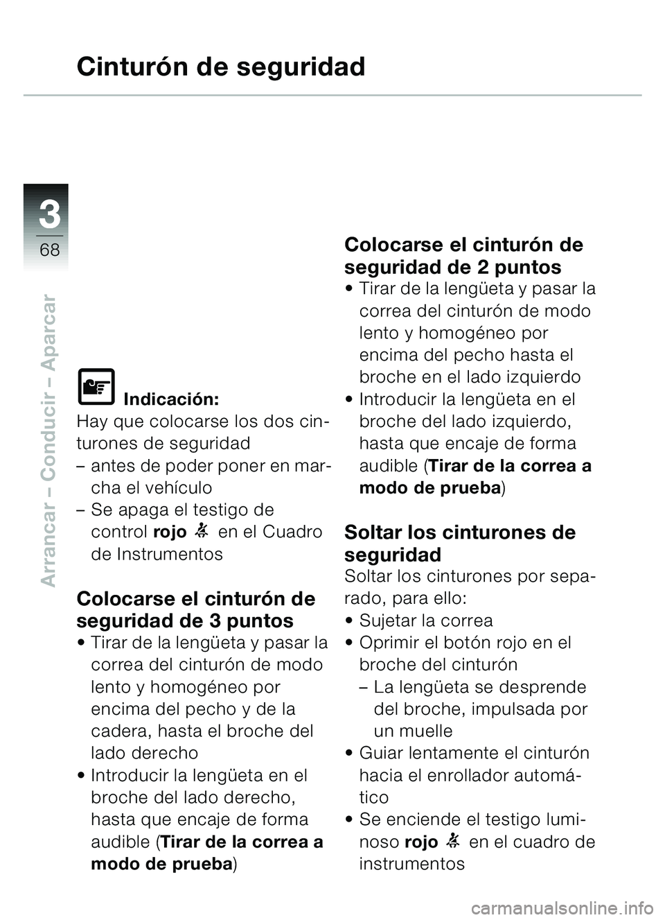 BMW MOTORRAD C1 2000  Manual de instrucciones (in Spanish) 33
68
Arrancar – Conducir  – Aparcar
Cinturón de seguridad
\f Indicaci ón:
Hay que colocarse los dos cin-
turones de seguridad 
– antes de poder poner en mar-
cha el veh ículo
– Se apaga el