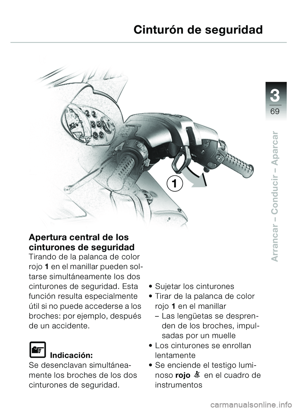 BMW MOTORRAD C1 2000  Manual de instrucciones (in Spanish) 33
69
Arrancar – Conducir  – Aparcar
Apertura central de los 
cinturones de seguridad
Tirando de la palanca de color 
rojo 1 en el manillar pueden sol-
tarse simult áneamente los dos 
cinturones 