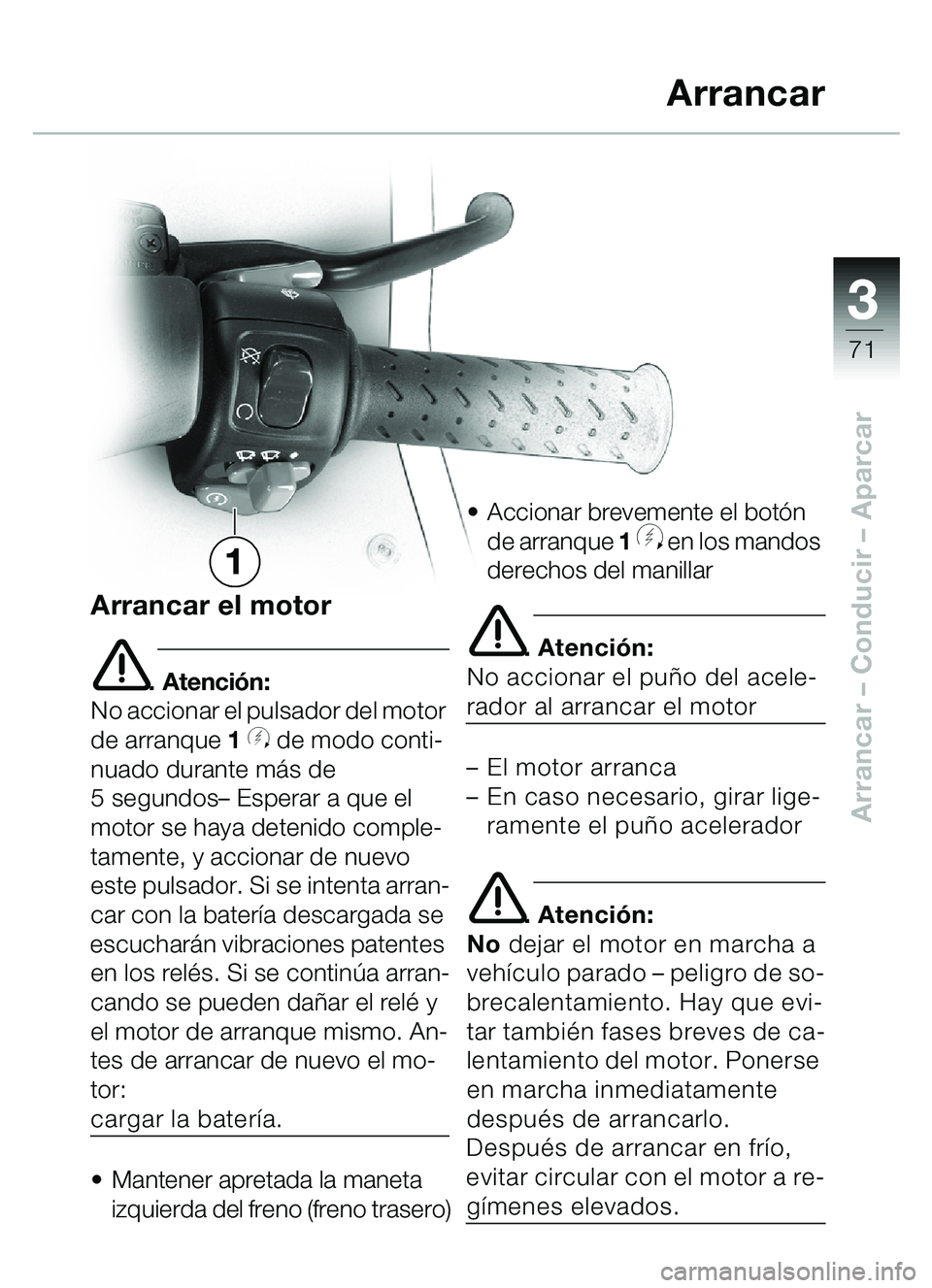 BMW MOTORRAD C1 2000  Manual de instrucciones (in Spanish) 33
71
Arrancar – Conducir  – Aparcar
Arrancar el motor
e. Atención:
No accionar el pulsador del motor 
de arranque  1 
y de modo conti-
nuado durante m ás de 
5 segundos – Esperar a que el 
mo