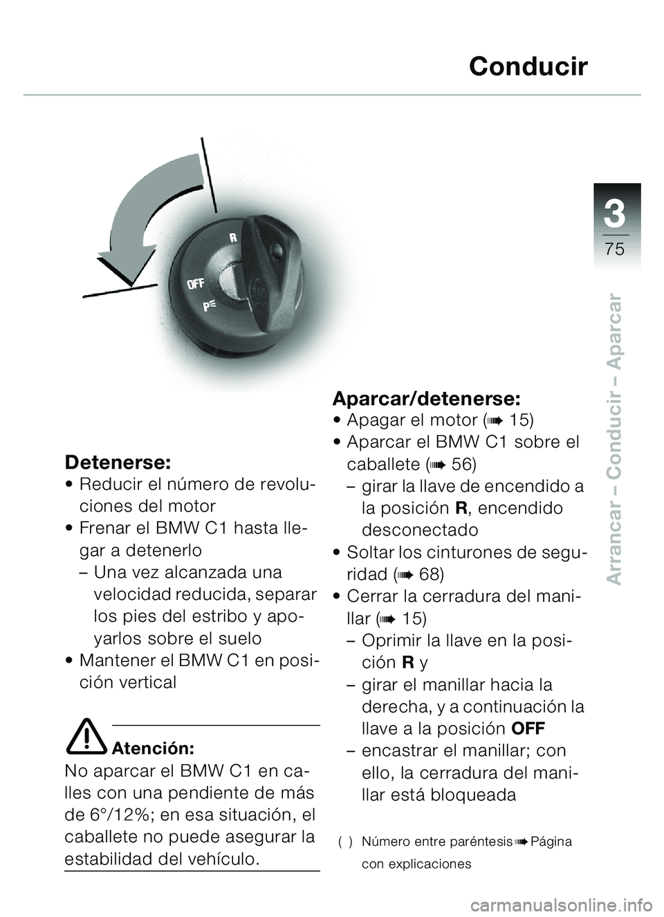 BMW MOTORRAD C1 2000  Manual de instrucciones (in Spanish) 33
75
Arrancar – Conducir  – Aparcar
Detenerse:Reducir el n úmero de revolu-
ciones del motor
 Frenar el BMW C1 hasta lle-
gar a detenerlo 
–Una vez alcanzada una 
velocidad reducida, separar