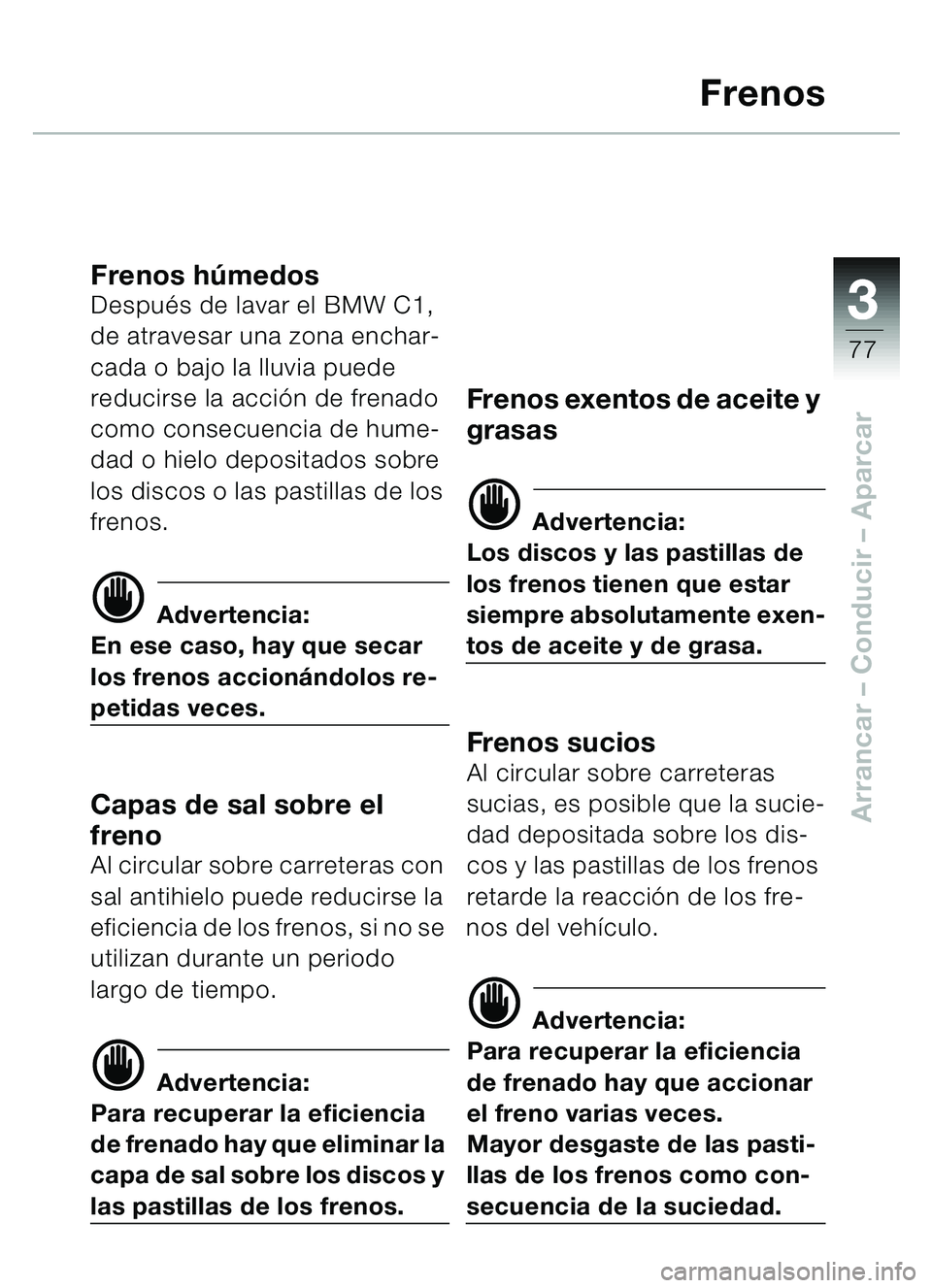 BMW MOTORRAD C1 2000  Manual de instrucciones (in Spanish) 33
77
Arrancar – Conducir  – Aparcar
Frenos
Frenos húmedosDespu és de lavar el BMW C1, 
de atravesar una zona enchar-
cada o bajo la lluvia puede 
reducirse la acci ón de frenado 
como consecue