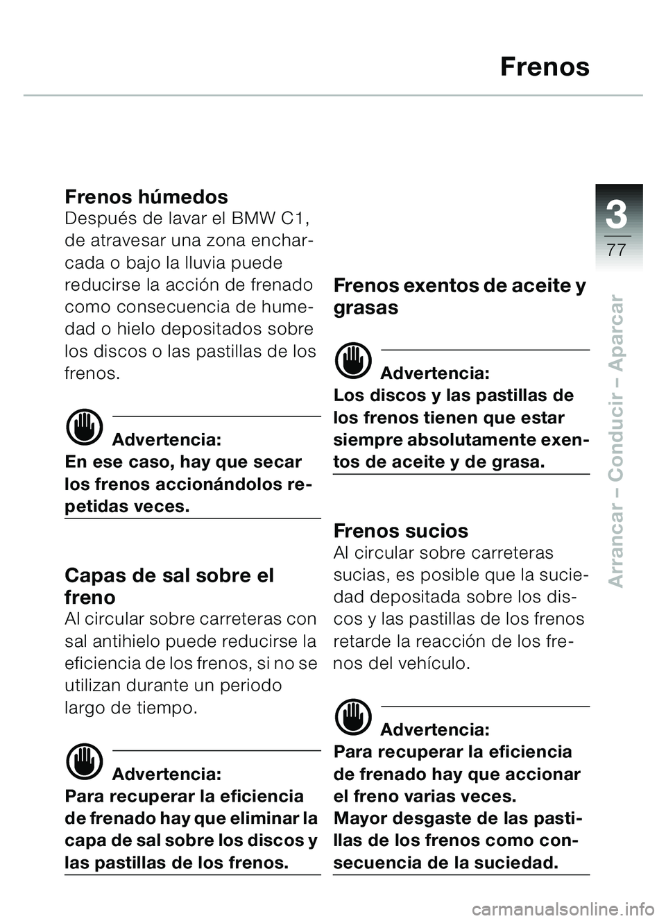 BMW MOTORRAD C1 2000  Manual de instrucciones (in Spanish) 33
77
Arrancar – Conducir  – Aparcar
Frenos
Frenos húmedosDespu és de lavar el BMW C1, 
de atravesar una zona enchar-
cada o bajo la lluvia puede 
reducirse la acci ón de frenado 
como consecue