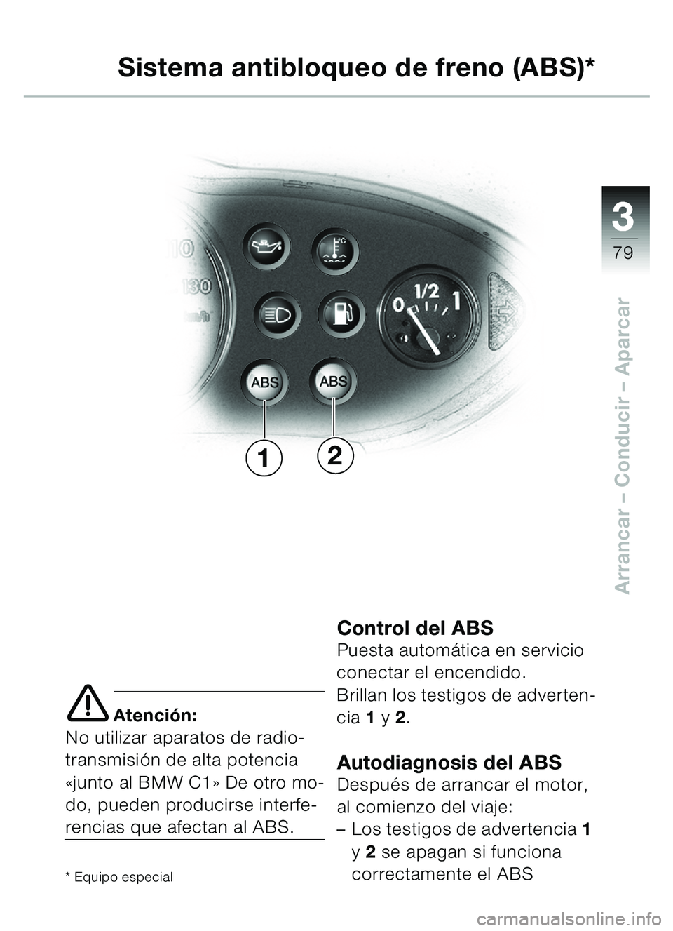 BMW MOTORRAD C1 2000  Manual de instrucciones (in Spanish) 33
79
Arrancar – Conducir  – Aparcar
e Atención:
No utilizar aparatos de radio-
transmisi ón de alta potencia 
« junto al BMW C1 » De otro mo-
do, pueden producirse interfe-
rencias que afecta